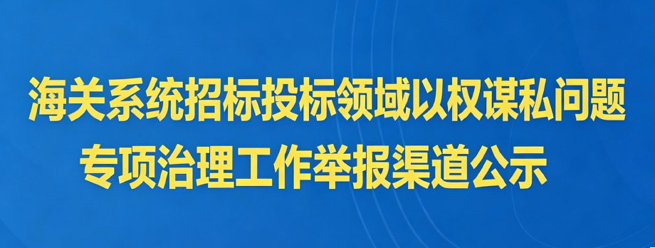 “海关系统招标投标领域以权谋私问题”专项治理工作举报渠道公示