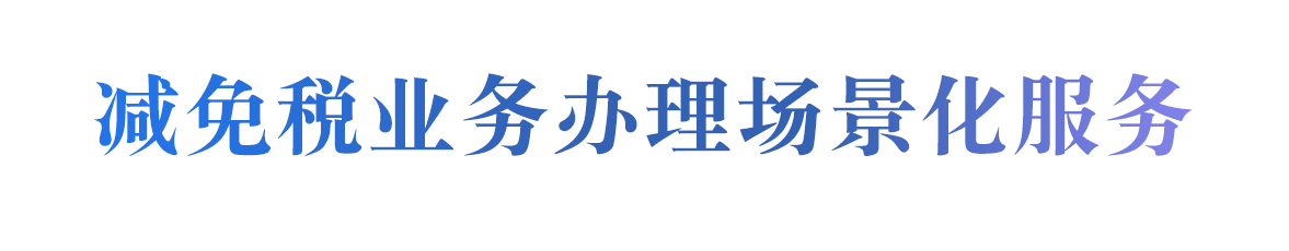 减免税业务办理场景化服务
