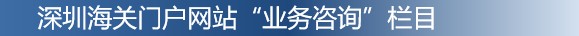 深圳海关“业务咨询”栏目